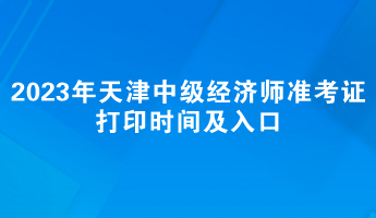 2023年天津中級(jí)經(jīng)濟(jì)師準(zhǔn)考證打印時(shí)間及入口