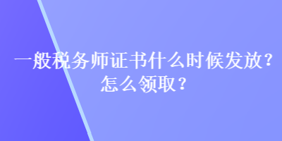 一般稅務(wù)師證書什么時(shí)候發(fā)放？怎么領(lǐng)取？