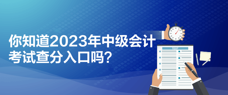 你知道2023年中級(jí)會(huì)計(jì)考試查分入口嗎？