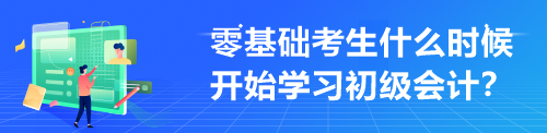 零基礎(chǔ)考生什么時候開始學習初級會計？來不及學才最難受！