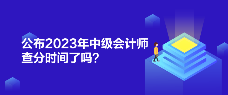 公布2023年中級會計師查分時間了嗎？