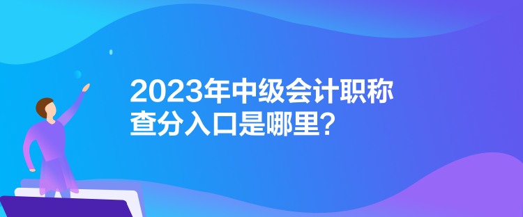 2023年中級(jí)會(huì)計(jì)職稱查分入口是哪里？