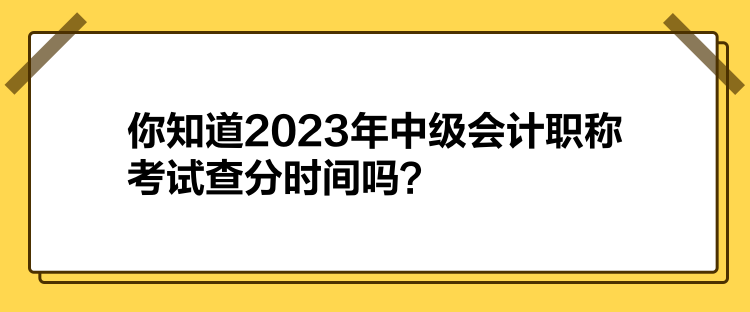 你知道2023年中級會計職稱考試查分時間嗎？