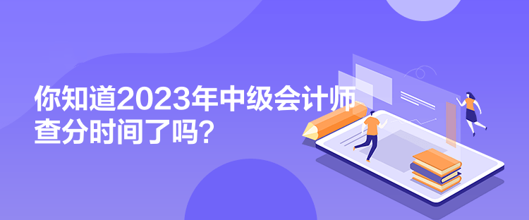 你知道2023年中級會計(jì)師查分時(shí)間了嗎？