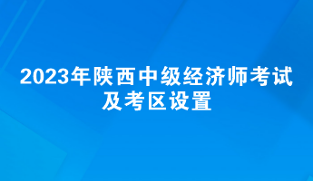 2023年陜西中級經(jīng)濟(jì)師考試及考區(qū)設(shè)置