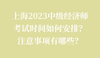 上海2023中級經濟師考試時間如何安排？注意事項有哪些？