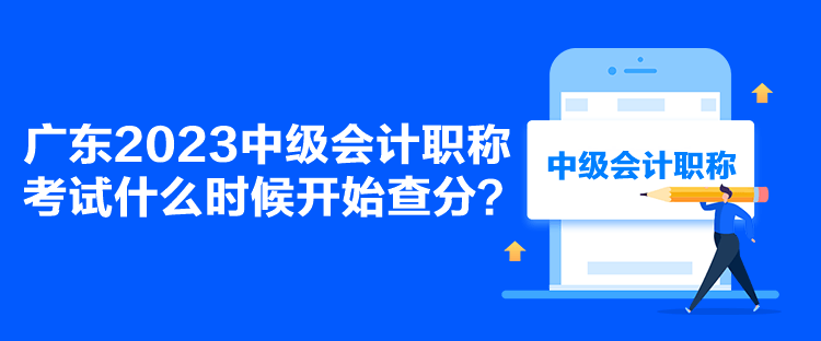 廣東2023中級會計職稱考試什么時候開始查分？