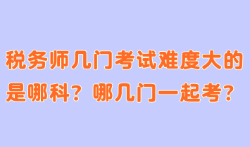 稅務(wù)師幾門考試難度大的是哪科？哪幾門一起考合適