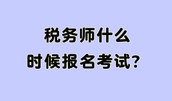 稅務(wù)師什么時(shí)候報(bào)名考試呢？