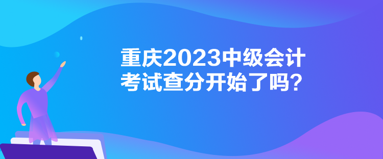 重慶2023中級(jí)會(huì)計(jì)考試查分開始了嗎？