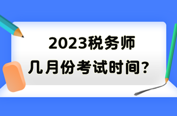 2023稅務(wù)師幾月份考試時(shí)間？