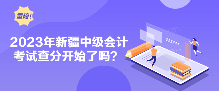 2023年新疆中級會(huì)計(jì)考試查分開始了嗎？