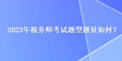 2023年稅務(wù)師考試題型題量如何？