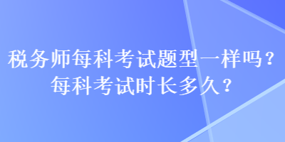 稅務師每科考試題型一樣嗎？每科考試時長多久？