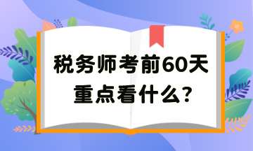 稅務(wù)師考前60天重點看啥？把高頻考點再捋一遍吧