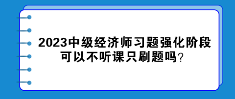 2023中級經(jīng)濟師習(xí)題強化階段 可以不聽課只刷題嗎？