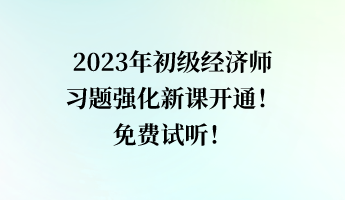 2023年初級經(jīng)濟(jì)師習(xí)題強(qiáng)化新課開通！免費(fèi)試聽！