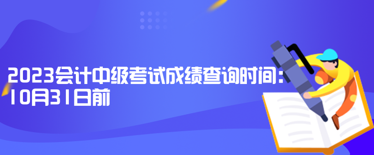 2023會計(jì)中級考試成績查詢時(shí)間：10月31日前