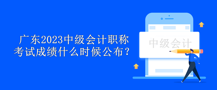 廣東2023中級會計職稱考試成績什么時候公布？