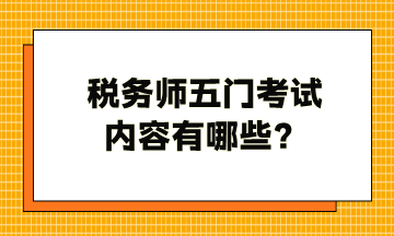 稅務(wù)師五門考試內(nèi)容有哪些？