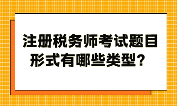 注冊(cè)稅務(wù)師考試題目形式有哪些類型？