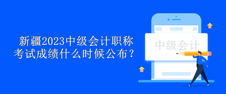 新疆2023年中級(jí)會(huì)計(jì)職稱考試成績什么時(shí)候公布？