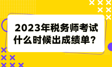 2023年稅務(wù)師考試什么時(shí)候出成績(jī)單？