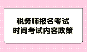 稅務師報名考試時間考試內(nèi)容政策