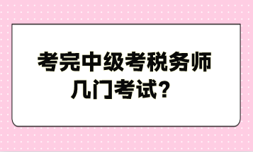 考完中級考稅務(wù)師幾門考試？