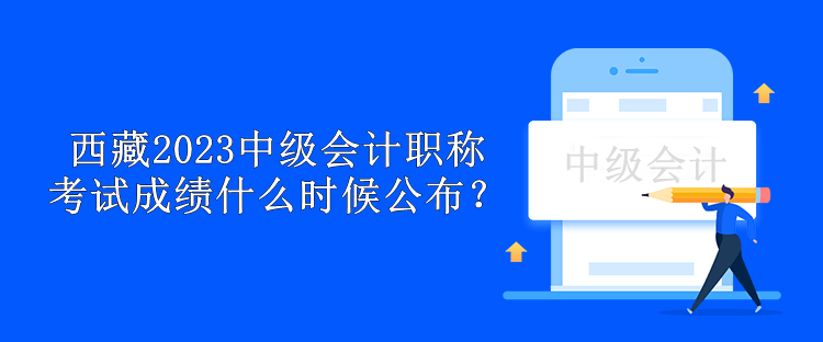 西藏2023中級會計職稱考試成績什么時候公布？