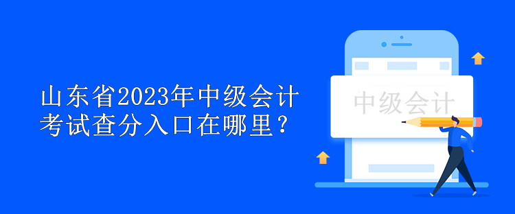 山東省2023年中級(jí)會(huì)計(jì)考試查分入口在哪里？