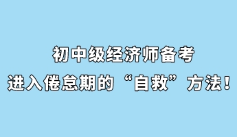 初中級經(jīng)濟(jì)師備考進(jìn)入倦怠期的“自救”方法！