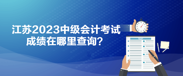 江蘇2023中級(jí)會(huì)計(jì)考試成績(jī)?cè)谀睦锊樵?xún)？