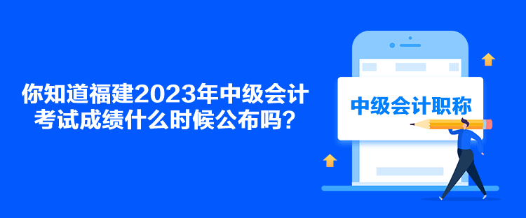 你知道福建2023年中級會計(jì)考試成績什么時(shí)候公布嗎？