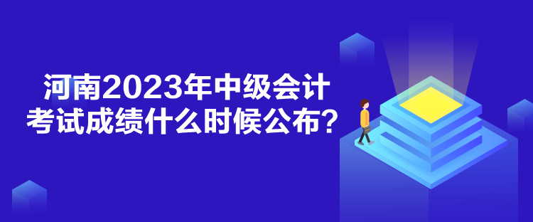 河南2023年中級(jí)會(huì)計(jì)考試成績什么時(shí)候公布？