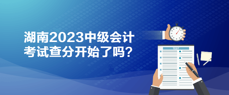 湖南2023中級會計考試查分開始了嗎？