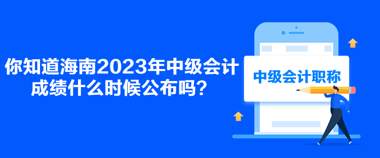 你知道海南2023年中級(jí)會(huì)計(jì)成績(jī)什么時(shí)候公布嗎？