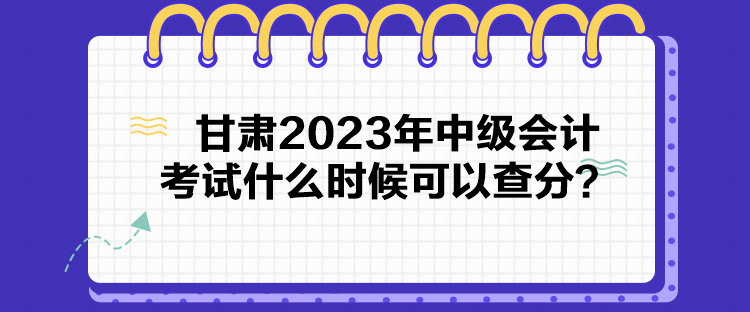 甘肅2023年中級(jí)會(huì)計(jì)考試什么時(shí)候可以查分？