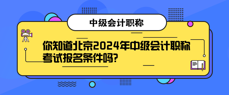 你知道北京2024年中級(jí)會(huì)計(jì)職稱考試報(bào)名條件嗎？