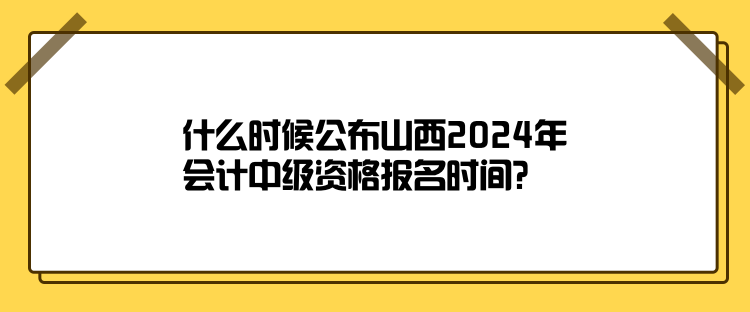 什么時候公布山西2024年會計中級資格報名時間？