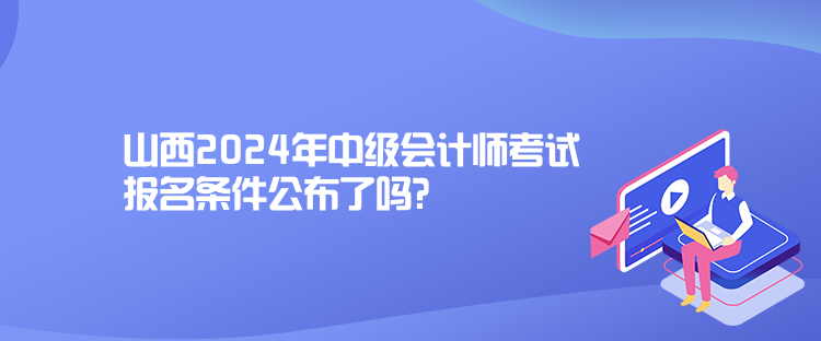 山西2024年中級會計師考試報名條件公布了嗎？