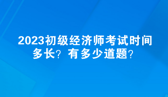 2023初級經(jīng)濟師考試時間多長？有多少道題？