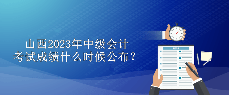 山西2023年中級會計考試成績什么時候公布？