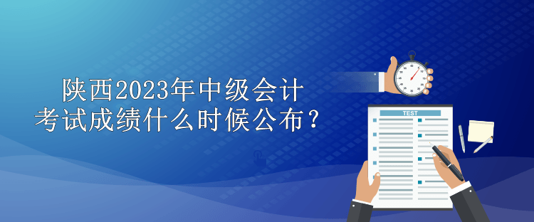 陜西2023年中級(jí)會(huì)計(jì)考試成績(jī)什么時(shí)候公布？