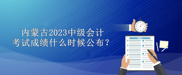 內(nèi)蒙古2023中級會計考試成績什么時候公布？