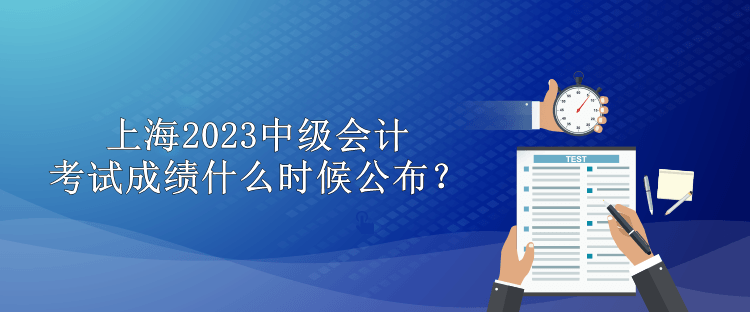 上海2023中級(jí)會(huì)計(jì)考試成績(jī)什么時(shí)候公布？