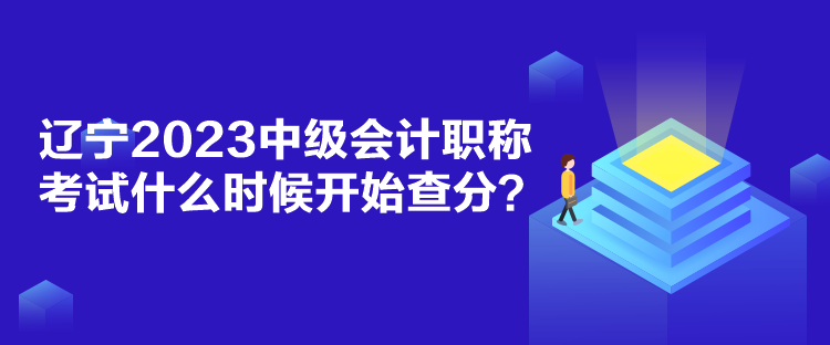 遼寧2023中級(jí)會(huì)計(jì)職稱考試什么時(shí)候開始查分？