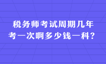 稅務(wù)師考試周期幾年考一次啊多少錢(qián)一科？