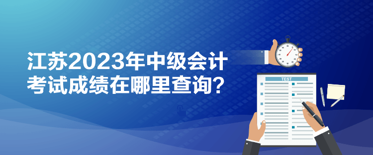 江蘇2023年中級(jí)會(huì)計(jì)考試成績(jī)?cè)谀睦锊樵?xún)？