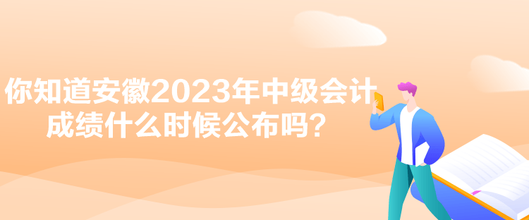 你知道安徽2023年中級(jí)會(huì)計(jì)成績(jī)什么時(shí)候公布嗎？